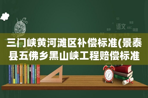 三門峽黃河灘區(qū)補償標準(景泰縣五佛鄉(xiāng)黑山峽工程賠償標準？)
