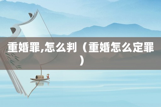 重婚罪,怎么判（重婚怎么定罪）