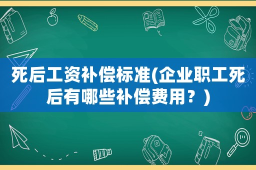 死后工資補償標準(企業職工死后有哪些補償費用？)