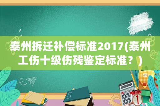 泰州拆遷補償標準2017(泰州工傷十級傷殘鑒定標準？)