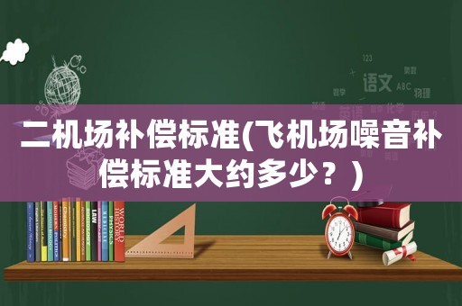 二機場補償標準(飛機場噪音補償標準大約多少？)