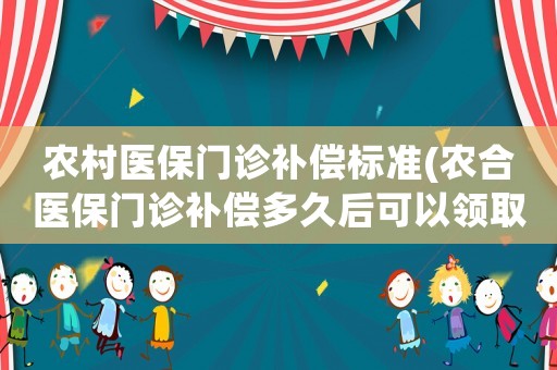 農村醫保門診補償標準(農合醫保門診補償多久后可以領取？)