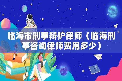 臨海市刑事辯護律師（臨海刑事咨詢律師費用多少）