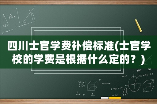 四川士官學費補償標準(士官學校的學費是根據什么定的？)