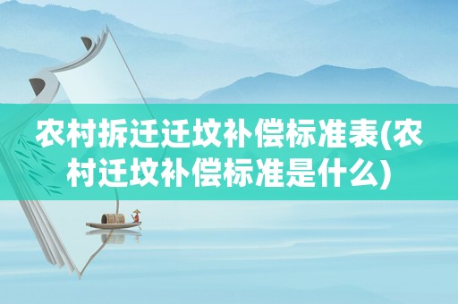 農(nóng)村拆遷遷墳補(bǔ)償標(biāo)準(zhǔn)表(農(nóng)村遷墳補(bǔ)償標(biāo)準(zhǔn)是什么)