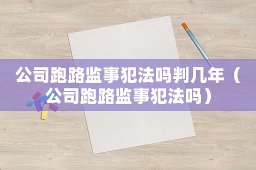 公司跑路監事犯法嗎判幾年（公司跑路監事犯法嗎）