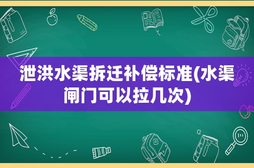 泄洪水渠拆遷補償標準(水渠閘門可以拉幾次)
