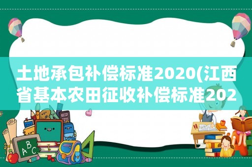 土地承包補償標準2020(江西省基本農田征收補償標準2020？)