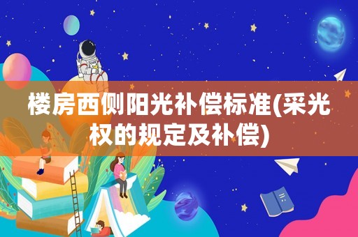 樓房西側(cè)陽光補償標(biāo)準(zhǔn)(采光權(quán)的規(guī)定及補償)