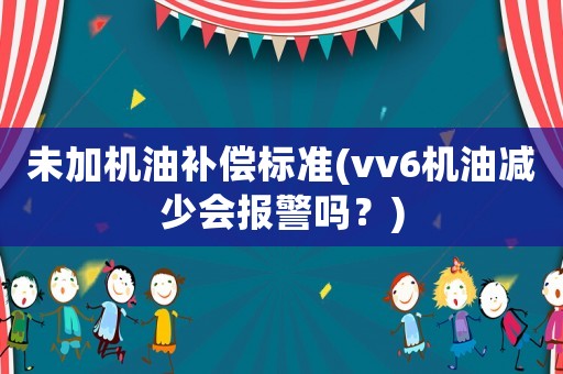 未加機油補償標準(vv6機油減少會報警嗎？)