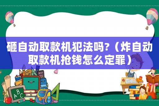 砸自動取款機犯法嗎?（炸自動取款機搶錢怎么定罪）