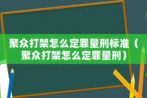 聚眾打架怎么定罪量刑標準（聚眾打架怎么定罪量刑）