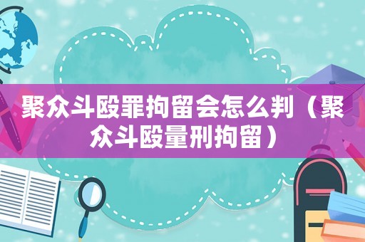 聚眾斗毆罪拘留會怎么判（聚眾斗毆量刑拘留）