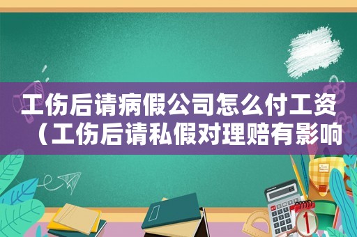 工傷后請病假公司怎么付工資（工傷后請私假對理賠有影響嗎）