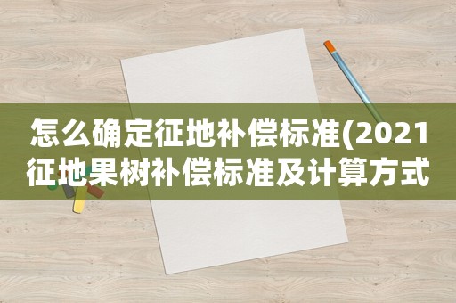 怎么確定征地補償標準(2021征地果樹補償標準及計算方式？)