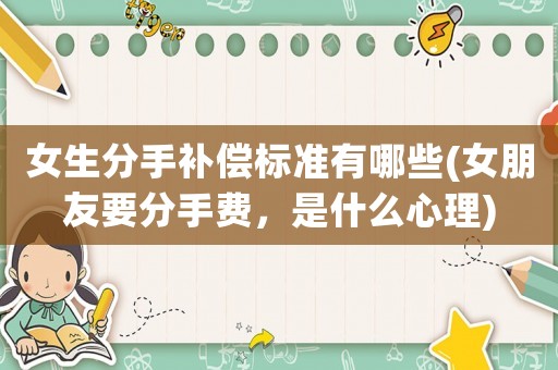 女生分手補償標準有哪些(女朋友要分手費，是什么心理)