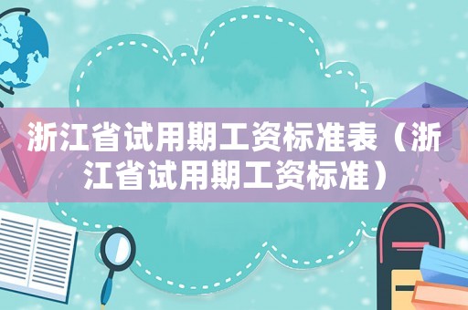 浙江省試用期工資標準表（浙江省試用期工資標準）