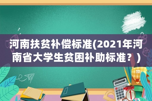 河南扶貧補償標準(2021年河南省大學生貧困補助標準？)