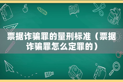 票據詐騙罪的量刑標準（票據詐騙罪怎么定罪的）