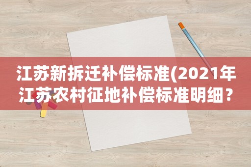 江蘇新拆遷補償標準(2021年江蘇農村征地補償標準明細？)