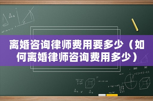 離婚咨詢律師費(fèi)用要多少（如何離婚律師咨詢費(fèi)用多少）
