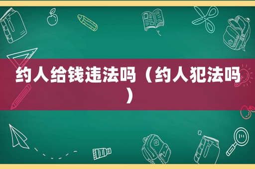 約人給錢違法嗎（約人犯法嗎）