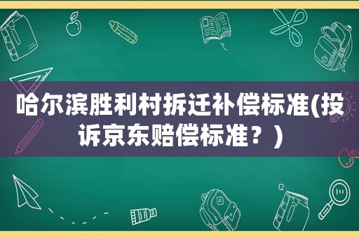 哈爾濱勝利村拆遷補償標準(投訴京東賠償標準？)