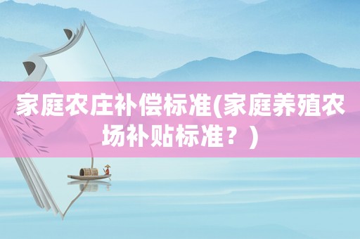 家庭農莊補償標準(家庭養殖農場補貼標準？)
