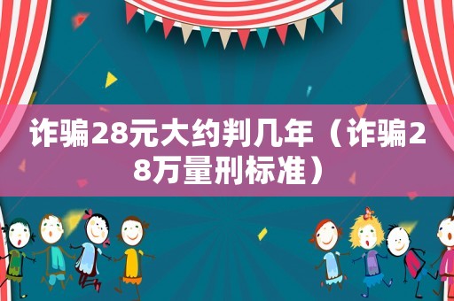 詐騙28元大約判幾年（詐騙28萬量刑標準）