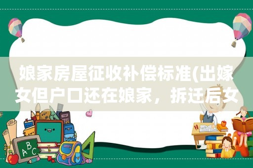 娘家房屋征收補償標準(出嫁女但戶口還在娘家，拆遷后女方可否分到安置及補償款)