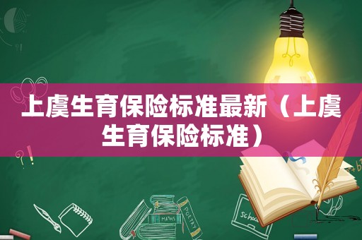 上虞生育保險標準最新（上虞生育保險標準）