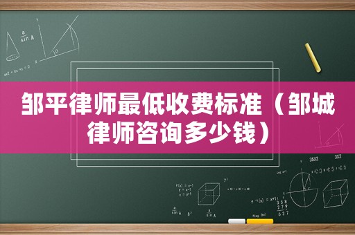 鄒平律師最低收費(fèi)標(biāo)準(zhǔn)（鄒城律師咨詢多少錢）