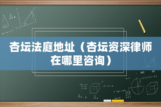 杏壇法庭地址（杏壇資深律師在哪里咨詢）