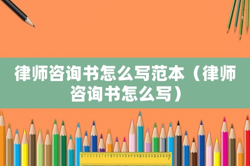 律師咨詢書怎么寫范本（律師咨詢書怎么寫）