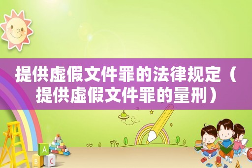 提供虛假文件罪的法律規定（提供虛假文件罪的量刑）