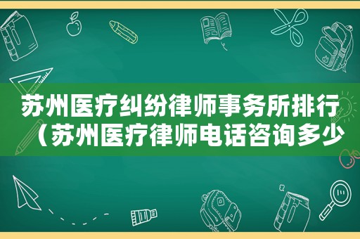 蘇州醫療糾紛律師事務所排行（蘇州醫療律師電話咨詢多少）