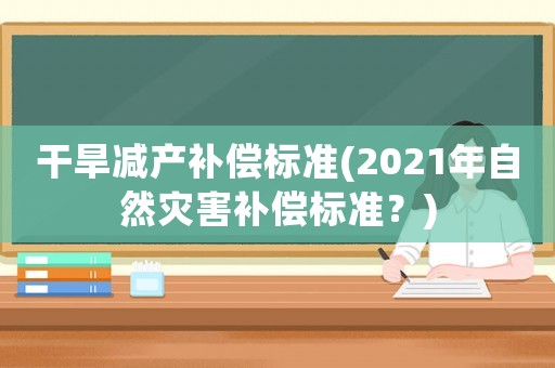 干旱減產補償標準(2021年自然災害補償標準？)