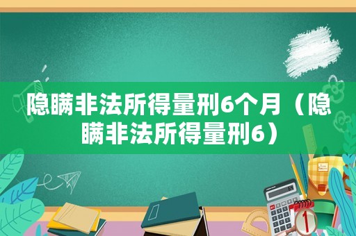 隱瞞非法所得量刑6個月（隱瞞非法所得量刑6）