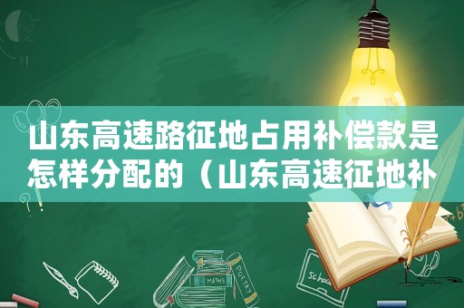 山東高速路征地占用補償款是怎樣分配的（山東高速征地補償標準）