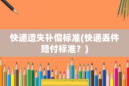 快遞遺失補償標準(快遞丟件賠付標準？)