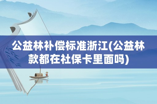 公益林補償標準浙江(公益林款都在社保卡里面嗎)