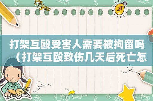 打架互毆受害人需要被拘留嗎（打架互毆致傷幾天后死亡怎么定罪）