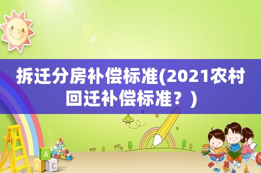 拆遷分房補償標準(2021農村回遷補償標準？)