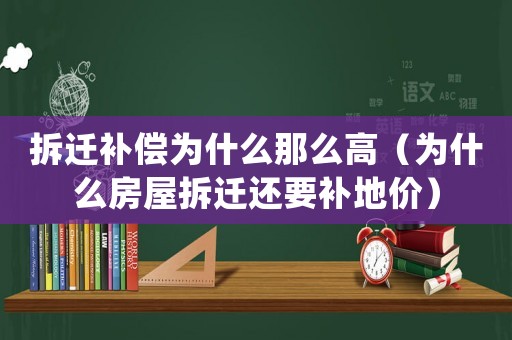 拆遷補償為什么那么高（為什么房屋拆遷還要補地價）