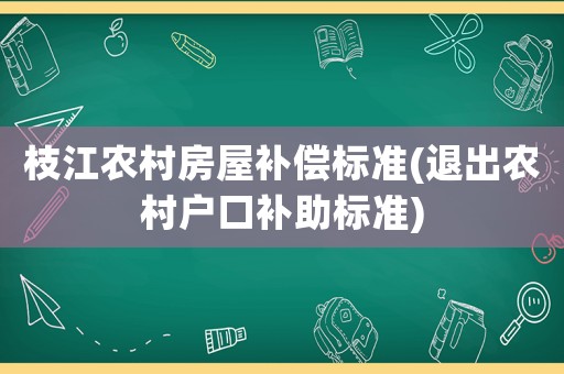 枝江農(nóng)村房屋補(bǔ)償標(biāo)準(zhǔn)(退出農(nóng)村戶口補(bǔ)助標(biāo)準(zhǔn))