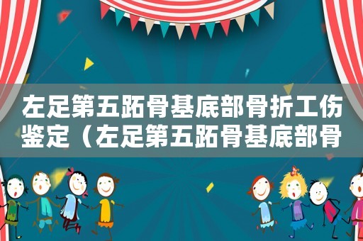 左足第五跖骨基底部骨折工傷鑒定（左足第五跖骨基底部骨折工傷）