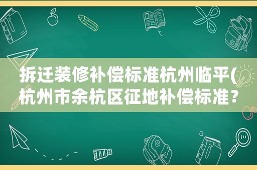 拆遷裝修補償標準杭州臨平(杭州市余杭區征地補償標準？)