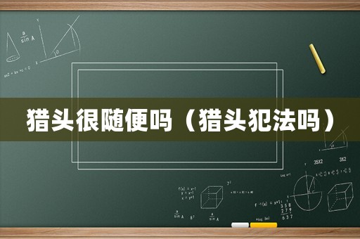 獵頭很隨便嗎（獵頭犯法嗎）