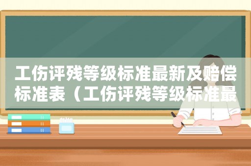 工傷評殘等級標準最新及賠償標準表（工傷評殘等級標準最新及賠償）