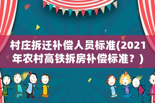村莊拆遷補償人員標準(2021年農村高鐵拆房補償標準？)